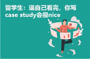 留学生：逼自己看完，你写case study会很nice