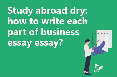 Study abroad dry: how to write each part of business essayessay?