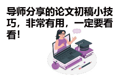 导师分享的论文初稿小技巧，非常有用，一定要看看！