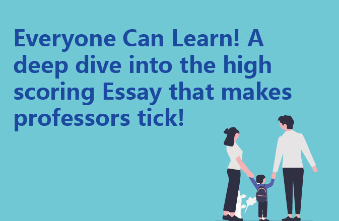 Everyone Can Learn! A deep dive into the high scoring Essay that makes professors tick!