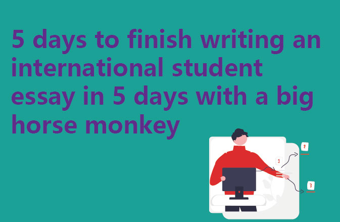 5 days to finish writing an international student essay in 5 days with a big horse monkey