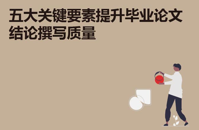 五大关键要素提升毕业论文结论撰写质量