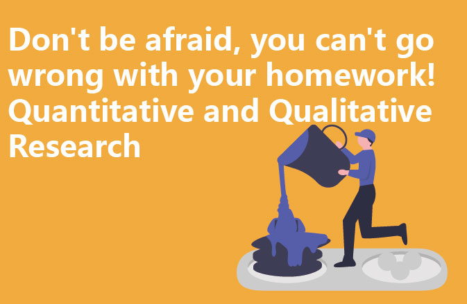 Don't be afraid, you can't go wrong with your homework! Quantitative and Qualitative Research