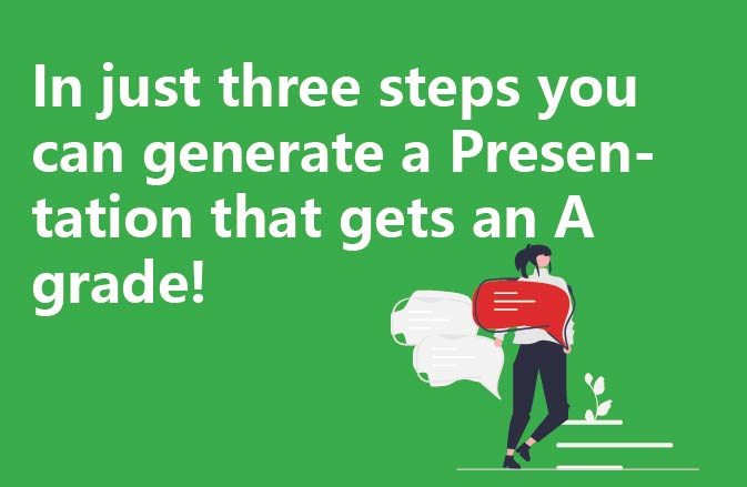 In just three steps you can generate a Presentation that gets an A grade!