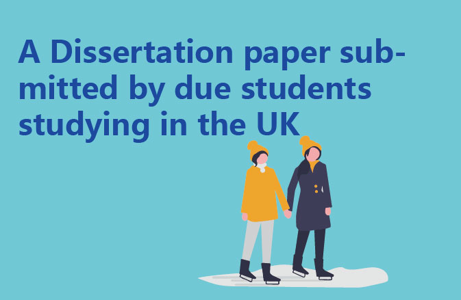A Dissertation paper submitted by due students studying in the UK