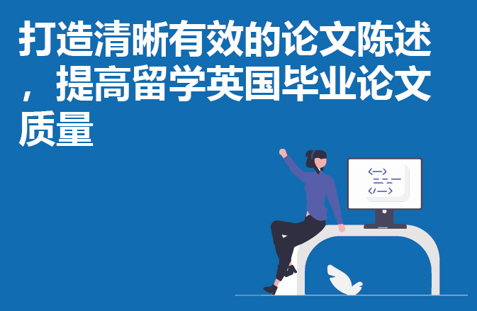 打造清晰有效的论文陈述，提高留学英国毕业论文质量