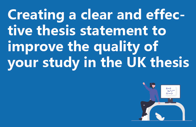 Creating a clear and effective thesis statement to improve the quality of your study in the UK thesis