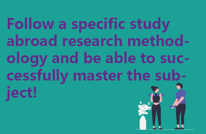 Follow a specific study abroad research methodology and be able to successfully master the subject!