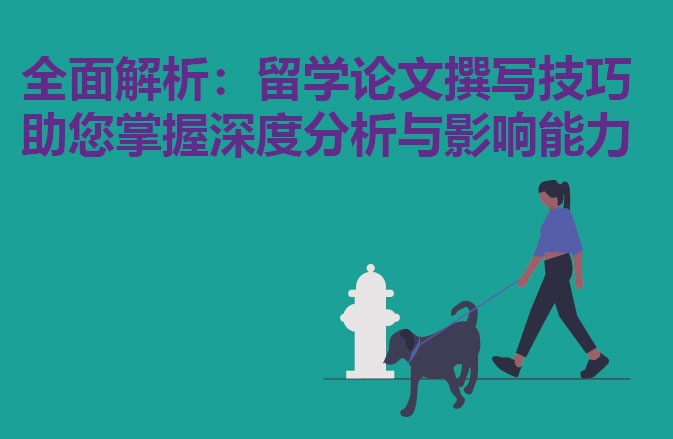 全面解析：留学论文撰写技巧助您掌握深度分析与影响能力