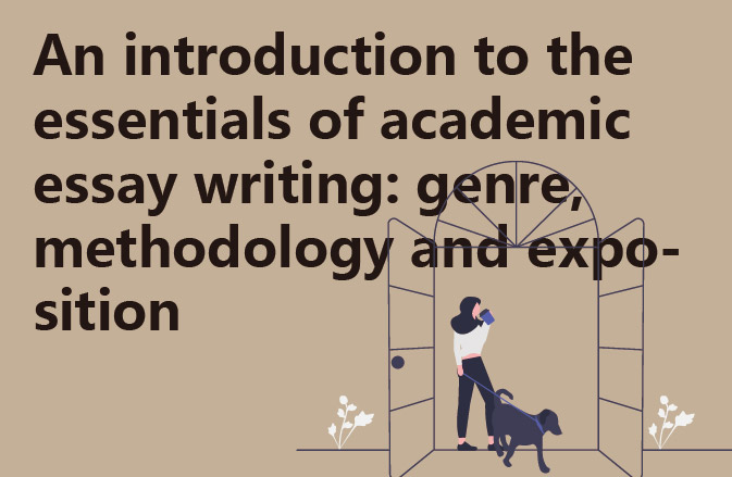 An introduction to the essentials of academic essay writing: genre, methodology and exposition