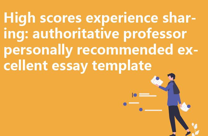 High scores experience sharing: authoritative professor personally recommended excellent essay template