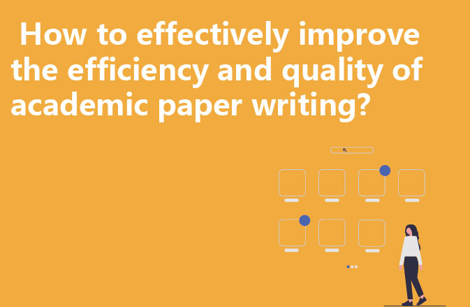 How to effectively improve the efficiency and quality of academic paper writing?