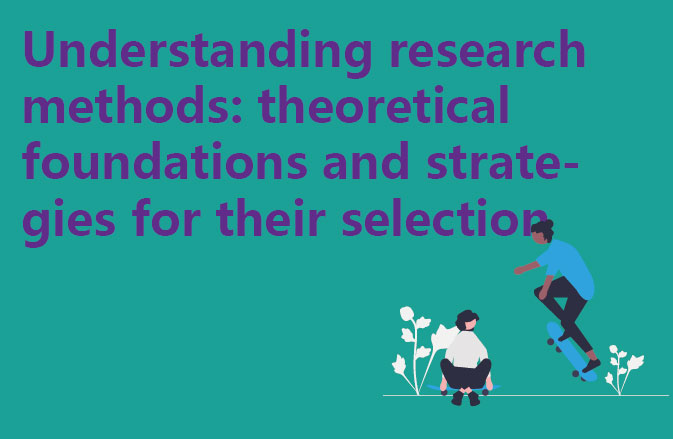 Understanding research methods: theoretical foundations and strategies for their selection
