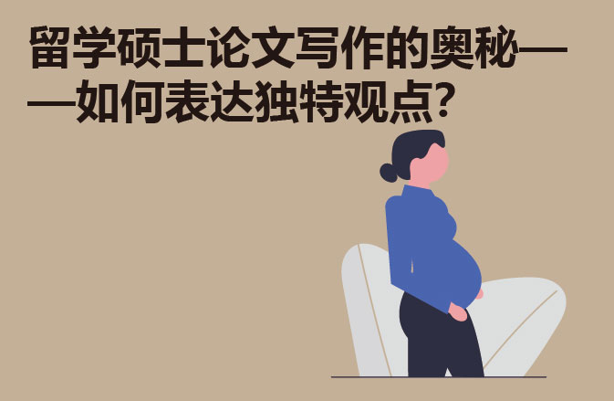 留学硕士论文写作的奥秘——如何表达独特观点？
