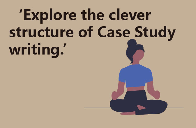 ‘Explore the clever structure of Case Study writing.’