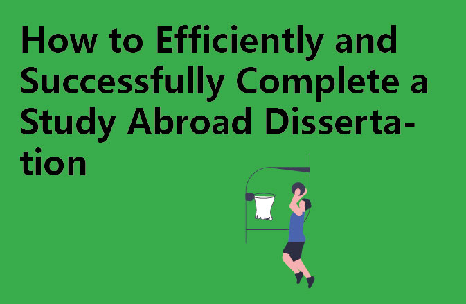 How to Efficiently and Successfully Complete a Study Abroad Dissertation