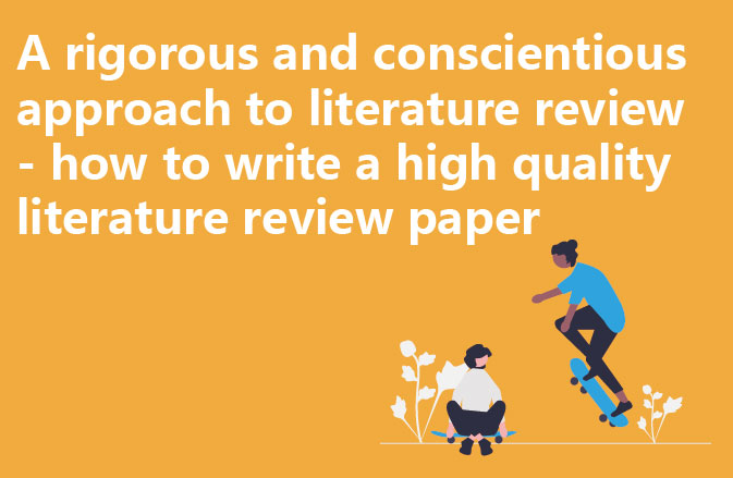 A rigorous and conscientious approach to literature review - how to write a high quality literature review paper