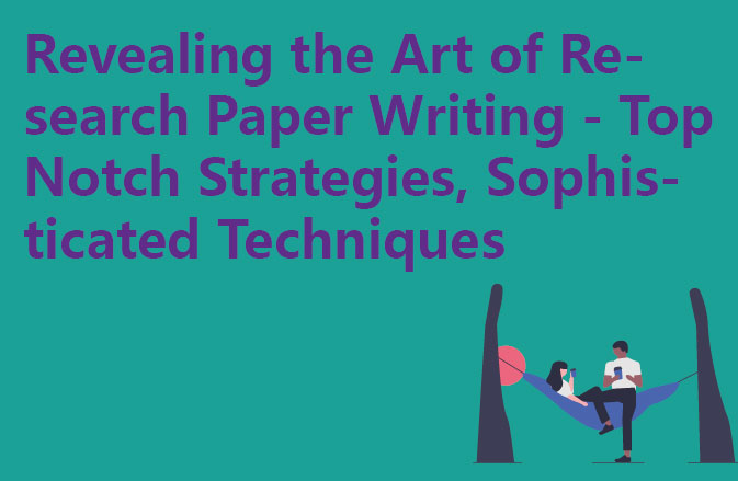 Revealing the Art of Research Paper Writing - Top Notch Strategies, Sophisticated Techniques