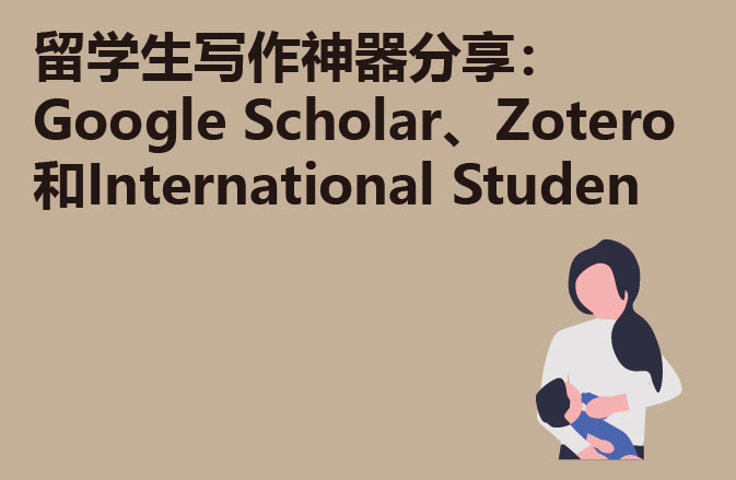 留学生写作神器分享：Google Scholar、Zotero和International Studen