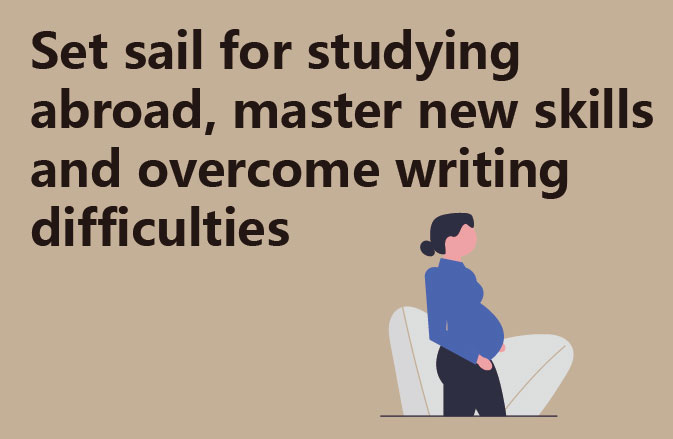 Set sail for studying abroad, master new skills and overcome writing difficulties