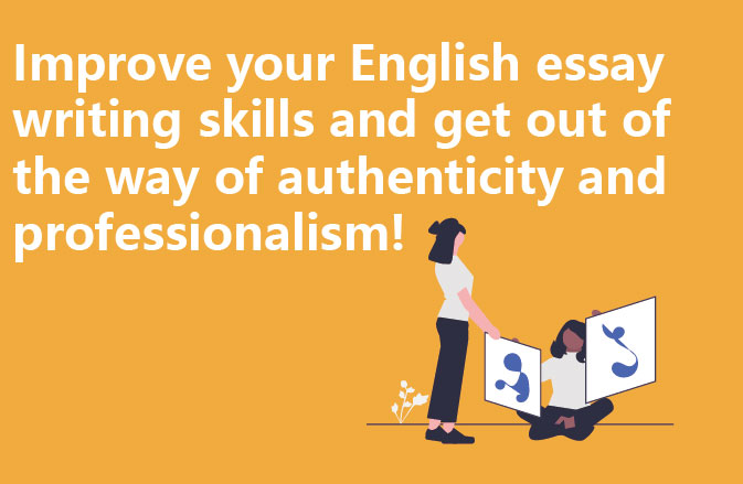 Improve your English essay writing skills and get out of the way of authenticity and professionalism!