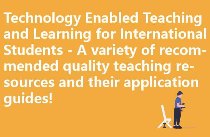 Technology Enabled Teaching and Learning for International Students - A variety of recommended quality teaching resources and their application guides!