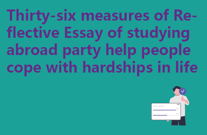 Thirty-six measures of Reflective Essay of studying abroad party help people cope with hardships in life